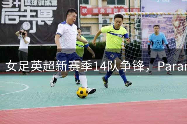 女足英超新赛季14队争锋，Paramount+全程直播